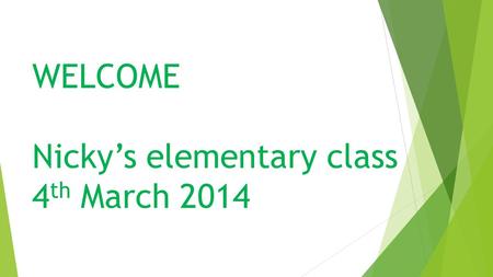 WELCOME Nicky’s elementary class 4 th March 2014.