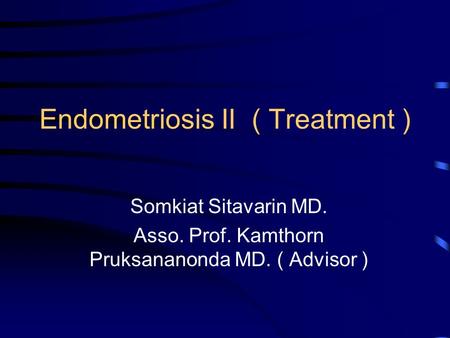 Endometriosis II ( Treatment ) Somkiat Sitavarin MD. Asso. Prof. Kamthorn Pruksananonda MD. ( Advisor )