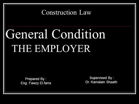 General Condition THE EMPLOYER Construction Law Supervised By : Dr. Kamalain Shaath Prepared By : Eng. Fawzy El.farra.