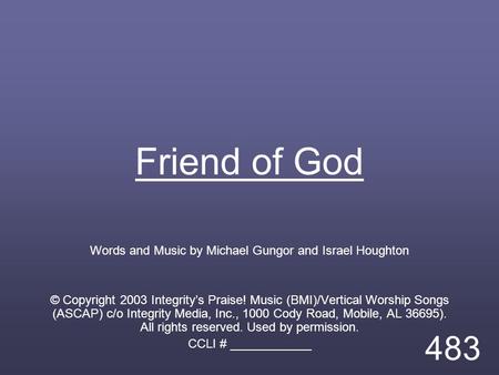 Friend of God Words and Music by Michael Gungor and Israel Houghton © Copyright 2003 Integrity’s Praise! Music (BMI)/Vertical Worship Songs (ASCAP) c/o.