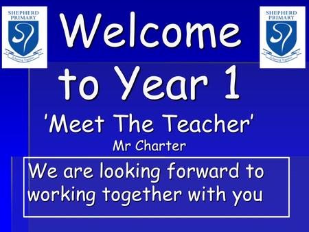 Welcome to Year 1 ’Meet The Teacher’ Mr Charter We are looking forward to working together with you.