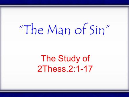 “The Man of Sin” The Study of 2Thess.2:1-17. “The Man of Sin” 2:1 Now we beseech you, brethren, by the coming of our Lord Jesus Christ, and by our gathering.