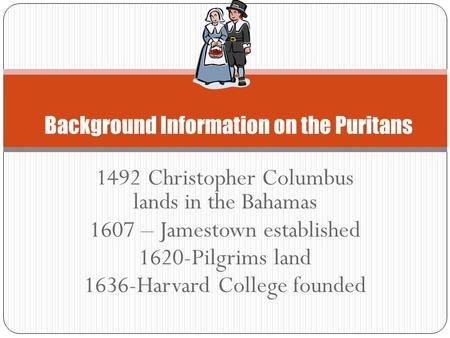 1492 Christopher Columbus lands in the Bahamas 1607 – Jamestown established 1620-Pilgrims land 1636-Harvard College founded Background Information on the.
