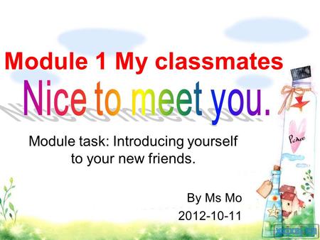 Module 1 My classmates Module task: Introducing yourself to your new friends. By Ms Mo 2012-10-11.