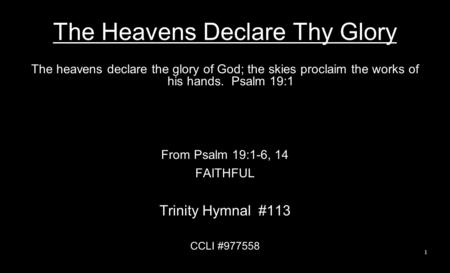 The Heavens Declare Thy Glory The heavens declare the glory of God; the skies proclaim the works of his hands. Psalm 19:1 From Psalm 19:1-6, 14 FAITHFUL.