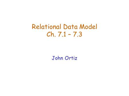 Relational Data Model Ch. 7.1 – 7.3 John Ortiz Lecture 3Relational Data Model2 Why Study Relational Model?  Most widely used model.  Vendors: IBM,