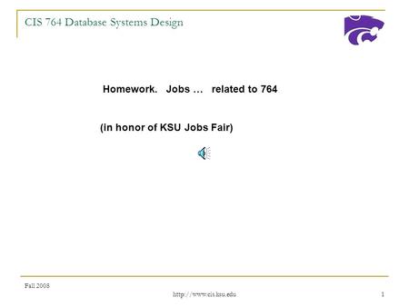 Fall 2008  1 CIS 764 Database Systems Design Homework. Jobs … related to 764 (in honor of KSU Jobs Fair)
