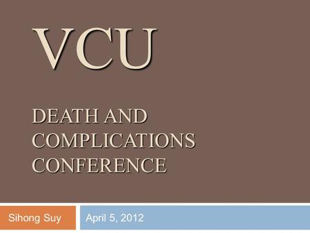 VCU DEATH AND COMPLICATIONS CONFERENCE Sihong SuyApril 5, 2012.