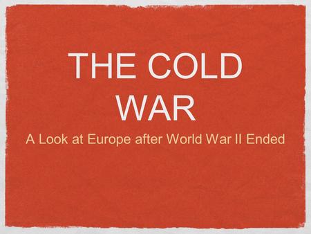 THE COLD WAR A Look at Europe after World War II Ended.