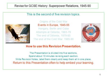 1 Revise for GCSE History: Superpower Relations, 1945-90 This is the second of five revision topics. Origins of the Cold War Events in Europe, 1945-55.