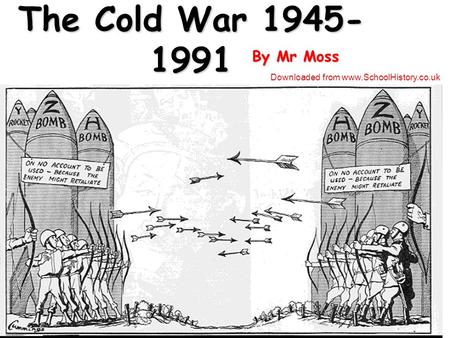 The Cold War 1945- 1991 By Mr Moss Downloaded from www.SchoolHistory.co.uk.