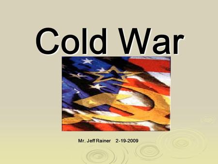 Cold War Mr. Jeff Rainer 2-19-2009. Objective: To examine the causes of the Cold War. Cold War: The state of hostility, without direct military conflict,
