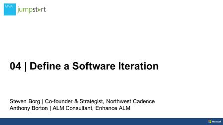 04 | Define a Software Iteration Steven Borg | Co-founder & Strategist, Northwest Cadence Anthony Borton | ALM Consultant, Enhance ALM.