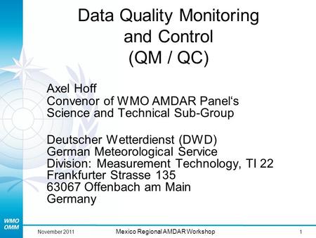1 Mexico Regional AMDAR Workshop November 2011 Data Quality Monitoring and Control (QM / QC) Axel Hoff Convenor of WMO AMDAR Panel‘s Science and Technical.