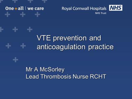 VTE prevention and anticoagulation practice VTE prevention and anticoagulation practice Mr A McSorley Lead Thrombosis Nurse RCHT.