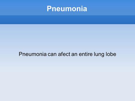 Pneumonia Pneumonia can afect an entire lung lobe.