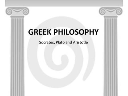 GREEK PHILOSOPHY Socrates, Plato and Aristotle. Socrates (469-399 BC)  Socrates is credited as being one of the founders of Western philosophy  Plato’s.