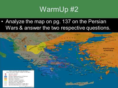 WarmUp #2 Analyze the map on pg. 137 on the Persian Wars & answer the two respective questions.