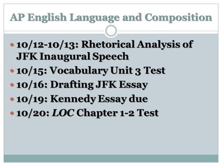 AP English Language and Composition 10/12-10/13: Rhetorical Analysis of JFK Inaugural Speech 10/12-10/13: Rhetorical Analysis of JFK Inaugural Speech 10/15: