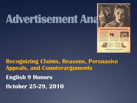 Advertisement Analysis Recognizing Claims, Reasons, Persuasive Appeals, and Counterarguments English 9 Honors October 25-29, 2010.