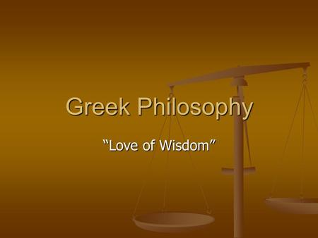 Greek Philosophy “Love of Wisdom”. Sophists Traveling Teachers in Greece Traveling Teachers in Greece Beyond human understanding to know the essense of.