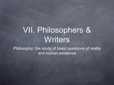 VII. Philosophers & Writers Philosophy: the study of basic questions of reality and human existence.