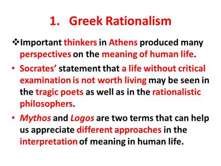 1. Greek Rationalism Important thinkers in Athens produced many perspectives on the meaning of human life. Socrates’ statement that a life without critical.