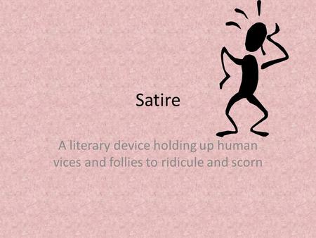 Satire A literary device holding up human vices and follies to ridicule and scorn.