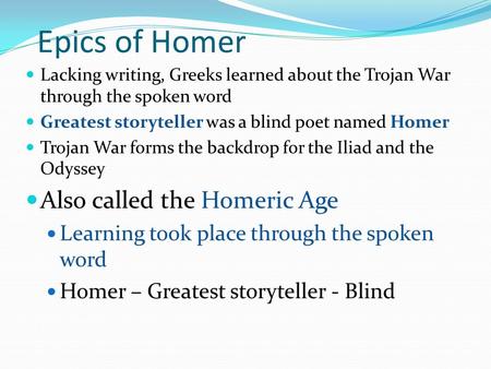 Epics of Homer Lacking writing, Greeks learned about the Trojan War through the spoken word Greatest storyteller was a blind poet named Homer Trojan War.