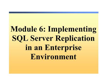 Module 6: Implementing SQL Server Replication in an Enterprise Environment.