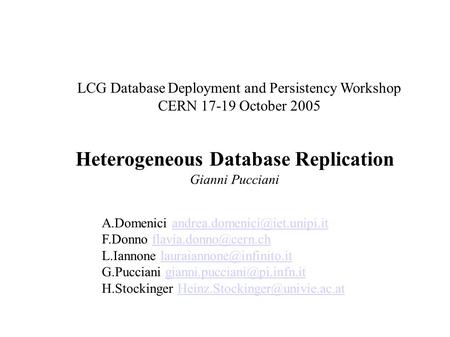 Heterogeneous Database Replication Gianni Pucciani LCG Database Deployment and Persistency Workshop CERN 17-19 October 2005 A.Domenici