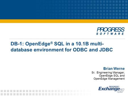 DB-1: OpenEdge ® SQL in a 10.1B multi- database environment for ODBC and JDBC Brian Werne Sr. Engineering Manager, OpenEdge SQL and OpenEdge Management.