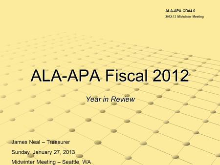 ALA-APA Fiscal 2012 Year in Review James Neal – Treasurer Sunday, January 27, 2013 Midwinter Meeting – Seattle, WA ALA-APA CD#4.0 2012-13 Midwinter Meeting.