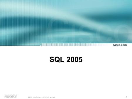1 © 2001, Cisco Systems, Inc. All rights reserved. Session Number Presentation_ID SQL 2005.