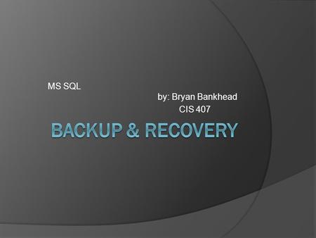 MS SQL by: Bryan Bankhead CIS 407. General Concepts  Backing up and Restoring databases and transaction logs is a way that SQL Server provides protection.