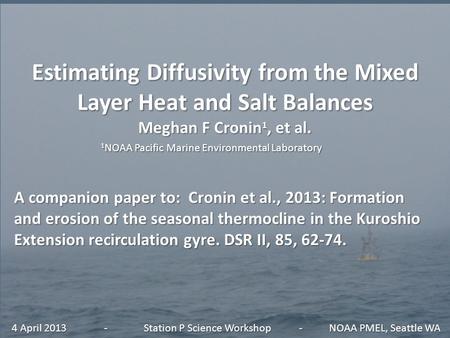 Estimating Diffusivity from the Mixed Layer Heat and Salt Balances Meghan F Cronin 1, et al. 1 NOAA Pacific Marine Environmental Laboratory 4 April 2013.