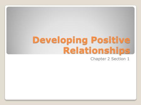Developing Positive Relationships Chapter 2 Section 1.