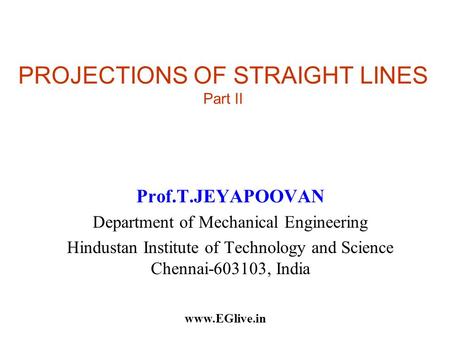 PROJECTIONS OF STRAIGHT LINES Part II Prof.T.JEYAPOOVAN Department of Mechanical Engineering Hindustan Institute of Technology and Science Chennai-603103,