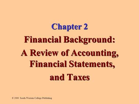 Chapter 2 Financial Background: A Review of Accounting, Financial Statements, and Taxes © 2000 South-Western College Publishing.