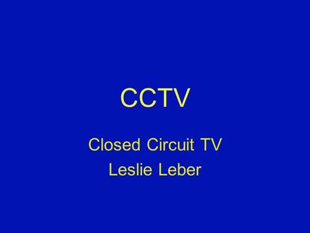 CCTV Closed Circuit TV Leslie Leber. What is CCTV? Closed Circuit TV A device that magnifies small text, pictures, or other items. Can connect to a TV,