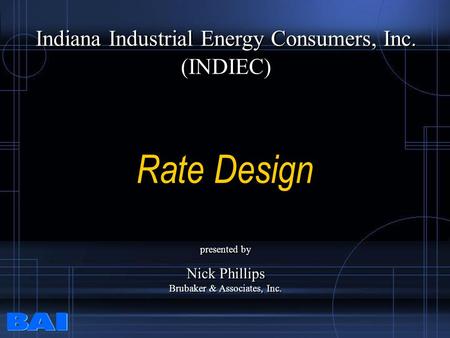 Rate Design Indiana Industrial Energy Consumers, Inc. (INDIEC) Indiana Industrial Energy Consumers, Inc. (INDIEC) presented by Nick Phillips Brubaker &