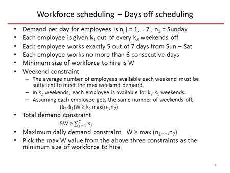 Workforce scheduling – Days off scheduling 1. n is the max weekend demand n = max(n 1,n 7 ) Surplus number of employees in day j is u j = W – n j for.