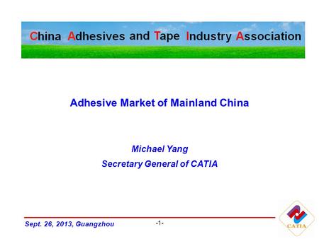 -1- Adhesive Market of Mainland China Michael Yang Secretary General of CATIA Sept. 26, 2013, Guangzhou.