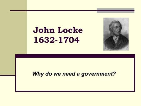 John Locke 1632-1704 Why do we need a government?.