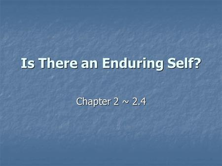 Is There an Enduring Self? Chapter 2 ~ 2.4. Introduction Are you the same person as you were when you were born? Are you the same person as you were when.