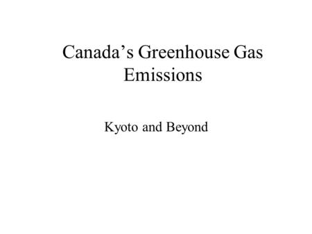 Canada’s Greenhouse Gas Emissions Kyoto and Beyond.