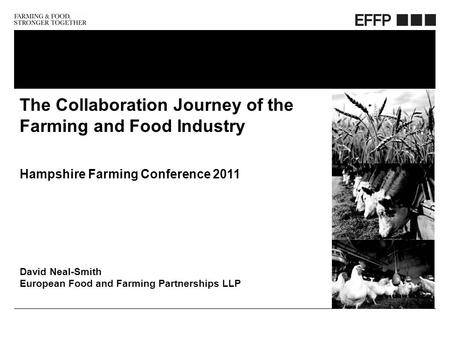 Friday, October 23, 2015 The Collaboration Journey of the Farming and Food Industry Hampshire Farming Conference 2011 David Neal-Smith European Food and.