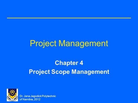 Dr. Jana Jagodick Polytechnic of Namibia, 2012 Project Management Chapter 4 Project Scope Management.