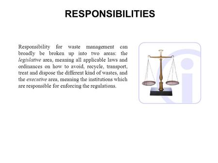 RESPONSIBILITIES Responsibility for waste management can broadly be broken up into two areas: the legislative area, meaning all applicable laws and ordinances.