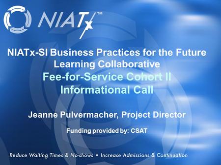 Overview NIATx-SI Business Practices for the Future Learning Collaborative Fee-for-Service Cohort II Informational Call Jeanne Pulvermacher, Project Director.